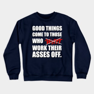 Good Things Come To Those Who Work Their Asses Off Funny Motivational T-Shirt Crewneck Sweatshirt